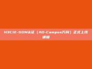 H3CIE-SDN认证（AD-Campus方向）正式上线通知